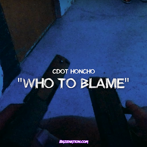 CDot Honcho - Who to Blame Mp3 Download