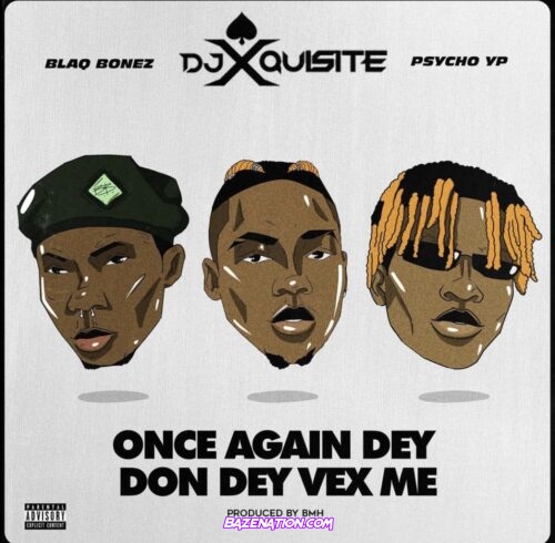 DJ Xquisite - Once Again Dey Don Vex Me ft. Blaqbonez & PsychoYP Mp3 Download