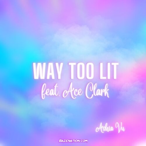 Ashia Vu - Way Too Lit (feat. Ace Clark)