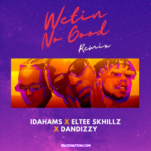 Idahams - Wetin No Good (Remix) (feat. Eltee Skhillz & DanDizzy)